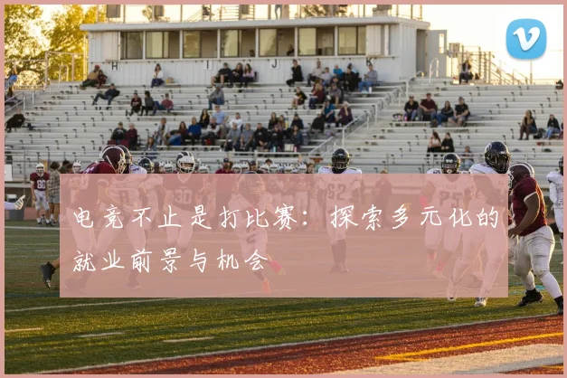 电竞不止是打比赛：探索多元化的就业前景与机会