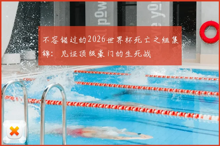 不容错过的2026世界杯死亡之组集锦：见证顶级豪门的生死战