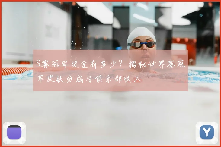 S赛冠军奖金有多少？揭秘世界赛冠军皮肤分成与俱乐部收入