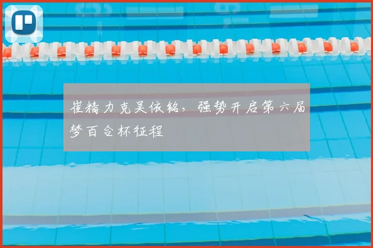崔精力克吴依铭，强势开启第六届梦百合杯征程