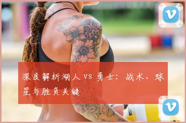深度解析湖人 vs 勇士：战术、球星与胜负关键