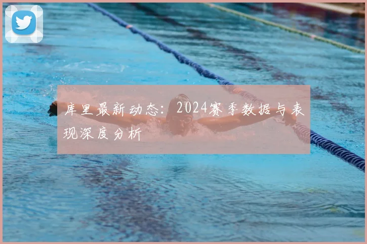 库里最新动态：2024赛季数据与表现深度分析
