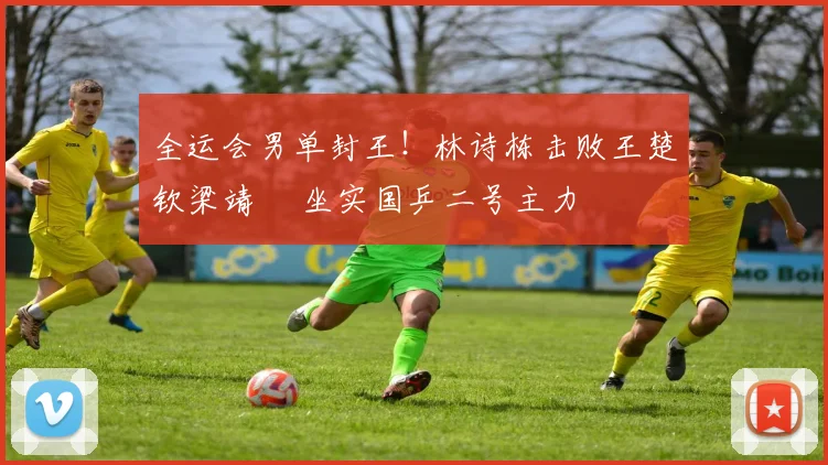 全运会男单封王！林诗栋击败王楚钦梁靖崑 坐实国乒二号主力